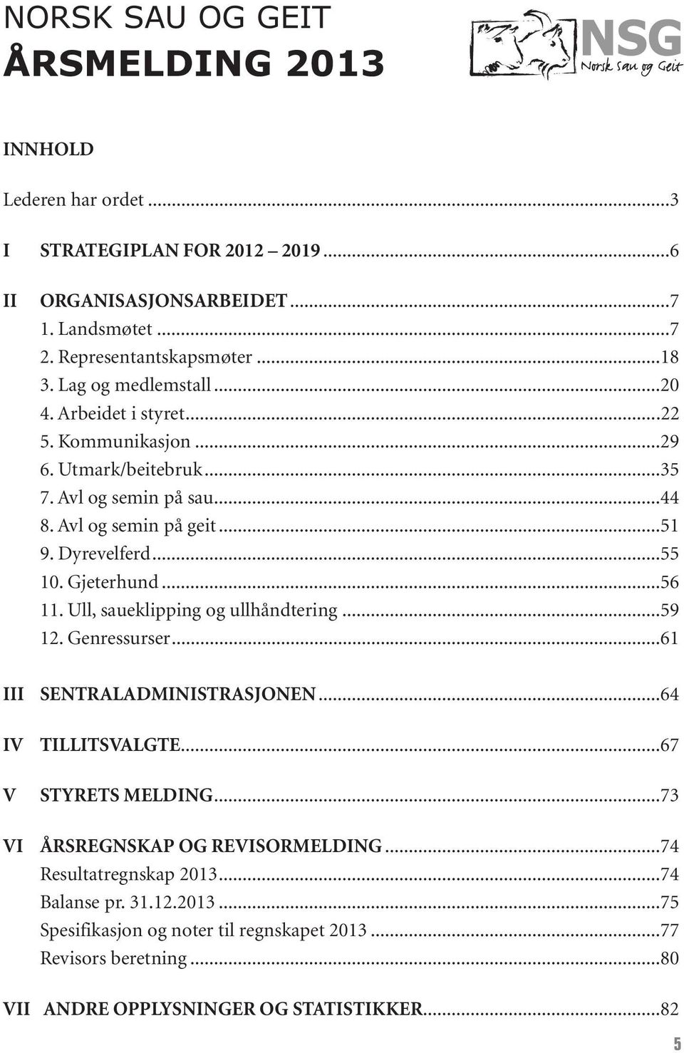 Gjeterhund...56 11. Ull, saueklipping og ullhåndtering...59 12. Genressurser...61 III SENTRALADMINISTRASJONEN...64 IV V TILLITSVALGTE...67 STYRETS MELDING.