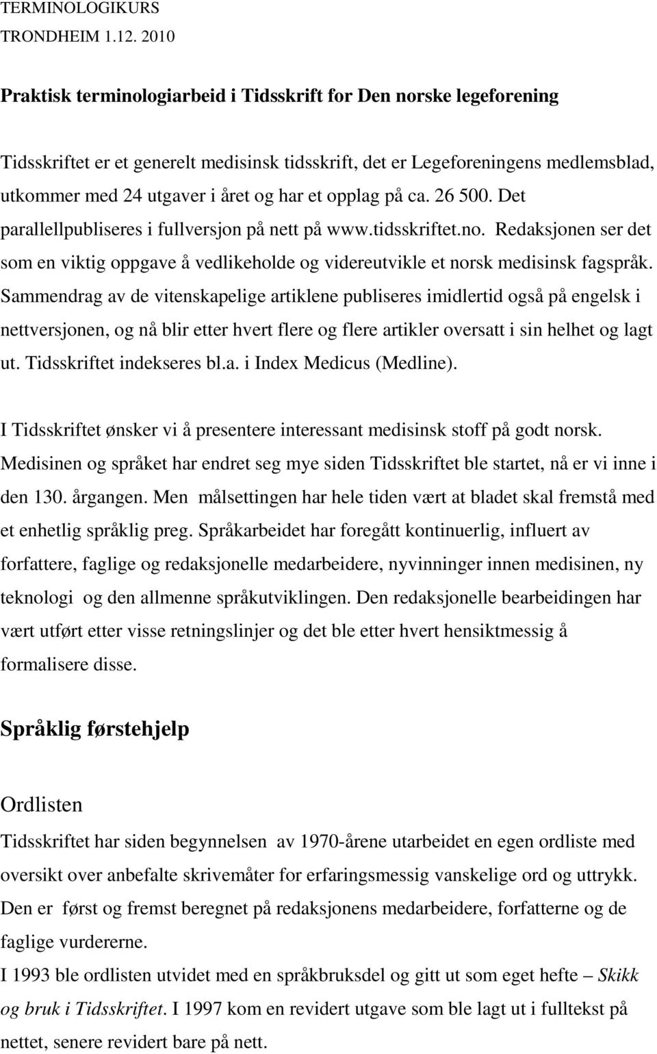 opplag på ca. 26 500. Det parallellpubliseres i fullversjon på nett på www.tidsskriftet.no. Redaksjonen ser det som en viktig oppgave å vedlikeholde og videreutvikle et norsk medisinsk fagspråk.