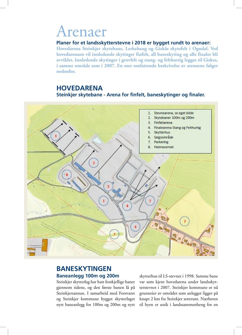 En mer omfattende beskrivelse av arenaene følger nedenfor. HOVEDARENA Steinkjer skytebane - Arena for finfelt, baneskytinger og finaler.