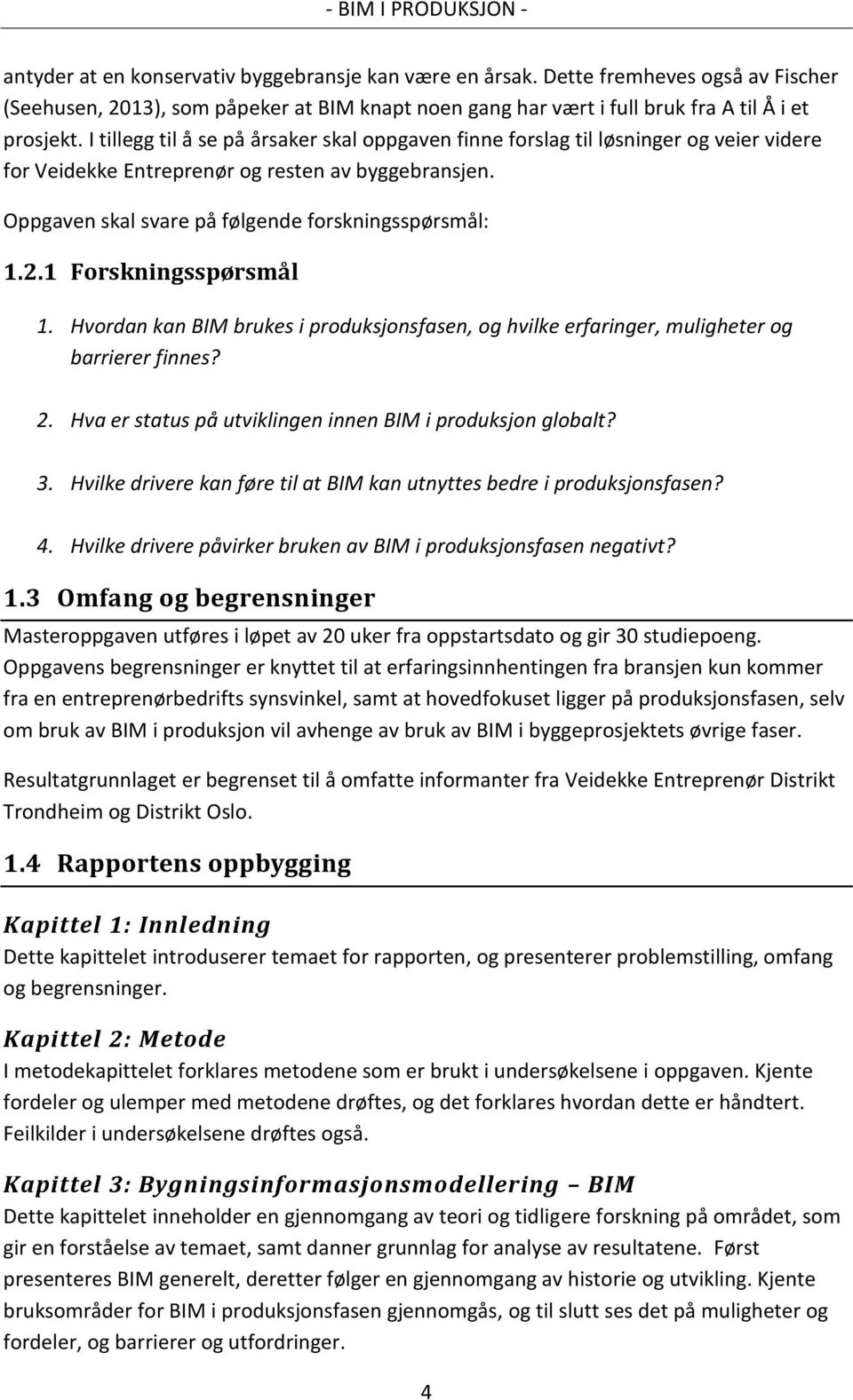 1 Forskningsspørsmål 1. Hvordan kan BIM brukes i produksjonsfasen, og hvilke erfaringer, muligheter og barrierer finnes? 2. Hva er status på utviklingen innen BIM i produksjon globalt? 3.