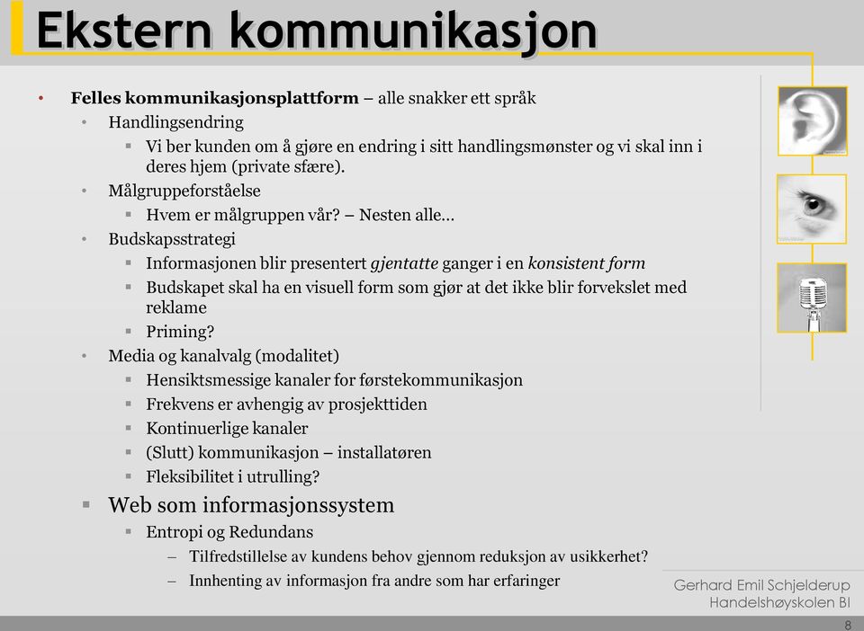 Nesten alle Budskapsstrategi Informasjonen blir presentert gjentatte ganger i en konsistent form Budskapet skal ha en visuell form som gjør at det ikke blir forvekslet med reklame Priming?