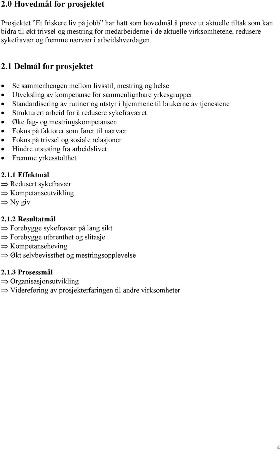 1 Delmål for prosjektet Se sammenhengen mellom livsstil, mestring og helse Utveksling av kompetanse for sammenlignbare yrkesgrupper Standardisering av rutiner og utstyr i hjemmene til brukerne av