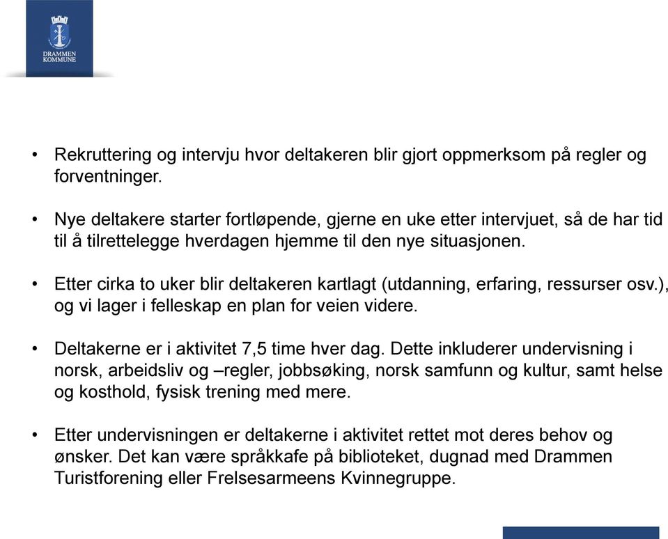 Etter cirka to uker blir deltakeren kartlagt (utdanning, erfaring, ressurser osv.), og vi lager i felleskap en plan for veien videre. Deltakerne er i aktivitet 7,5 time hver dag.