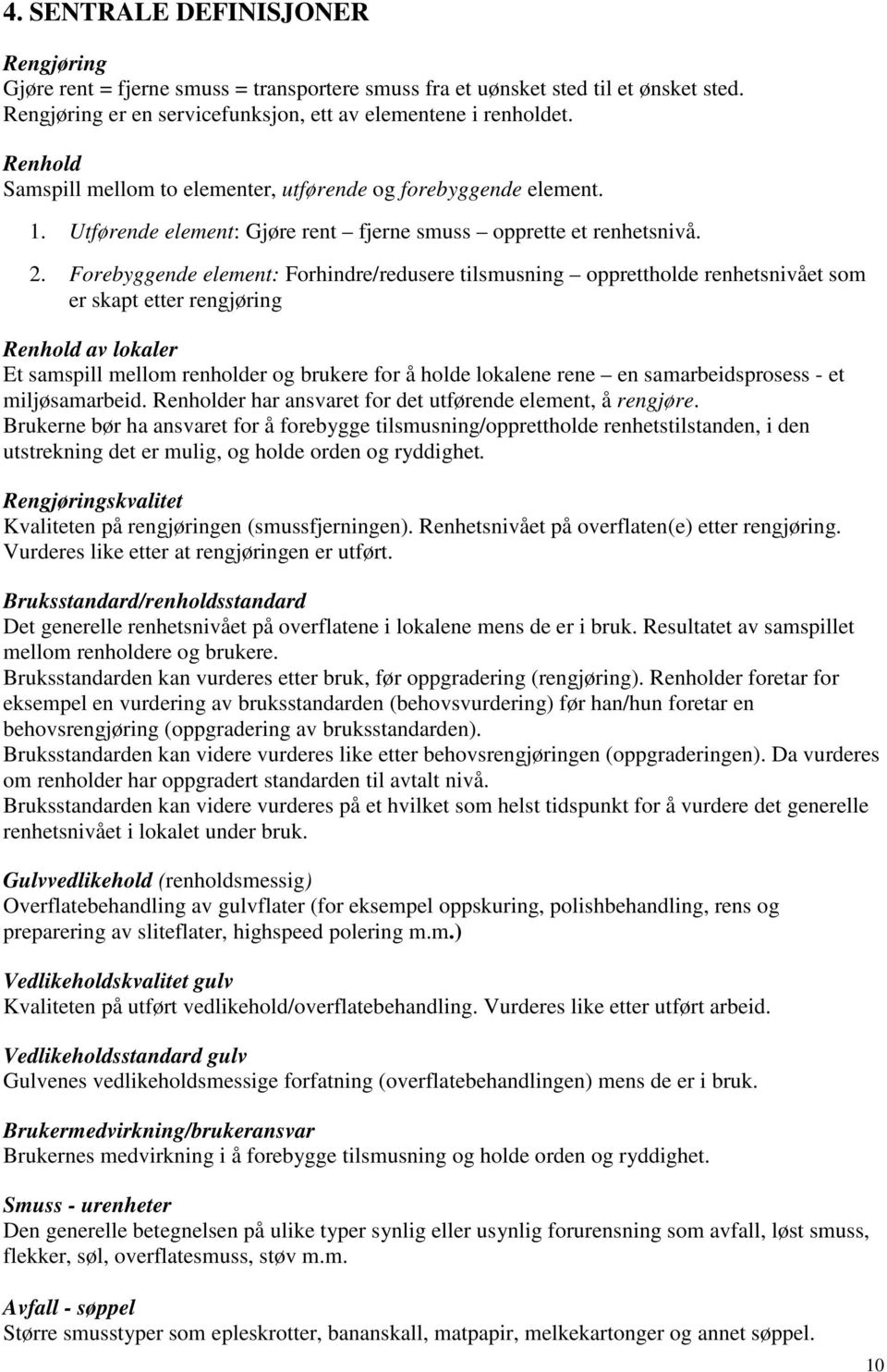 Forebyggende element: Forhindre/redusere tilsmusning opprettholde renhetsnivået som er skapt etter rengjøring Renhold av lokaler Et samspill mellom renholder og brukere for å holde lokalene rene en