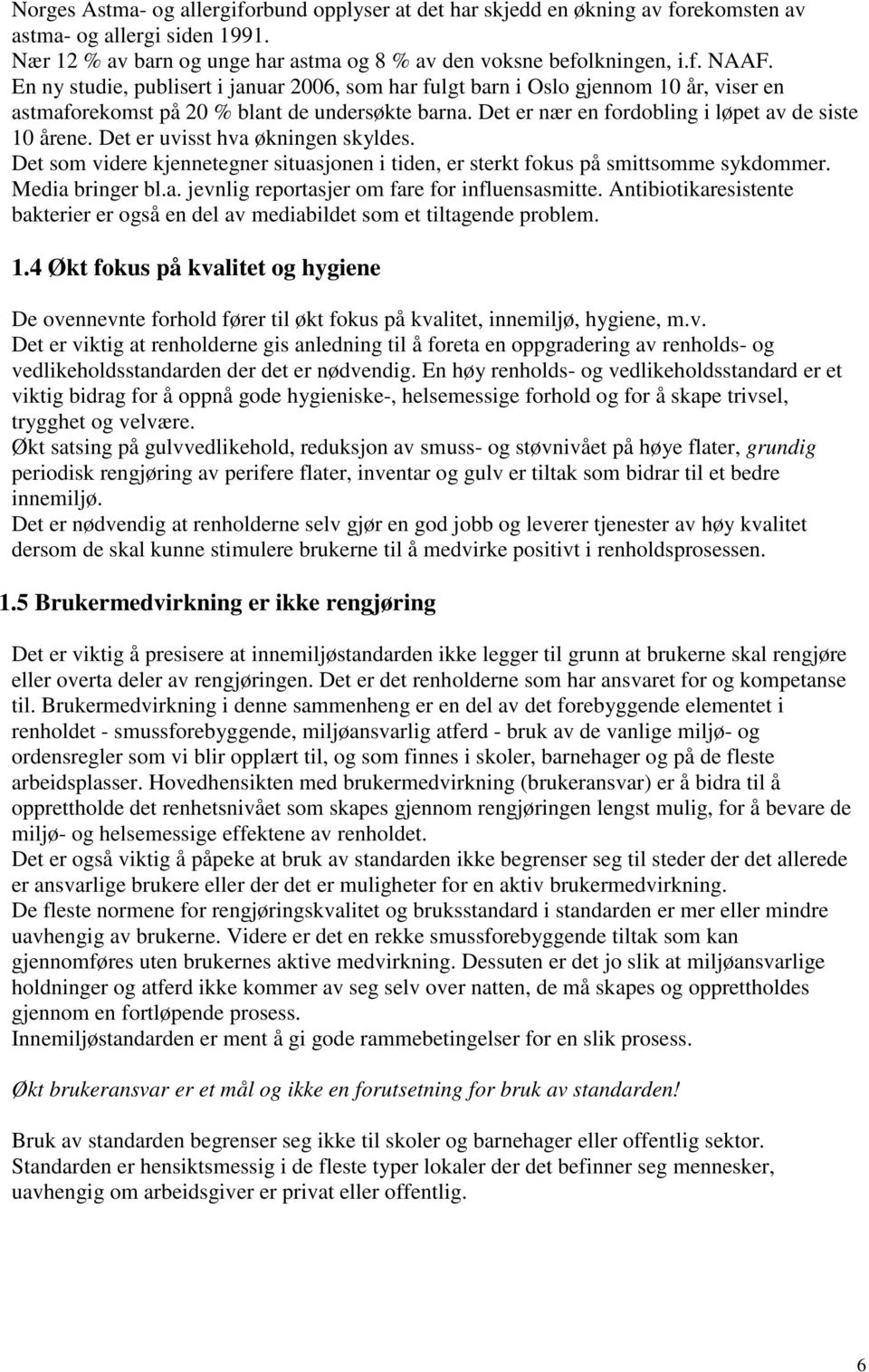 Det er uvisst hva økningen skyldes. Det som videre kjennetegner situasjonen i tiden, er sterkt fokus på smittsomme sykdommer. Media bringer bl.a. jevnlig reportasjer om fare for influensasmitte.