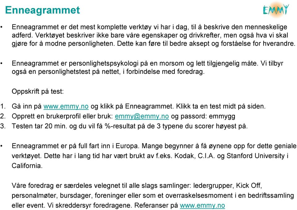 Enneagrammet er personlighetspsykologi på en morsom og lett tilgjengelig måte. Vi tilbyr også en personlighetstest på nettet, i forbindelse med foredrag. Oppskrift på test: 1. Gå inn på www.emmy.