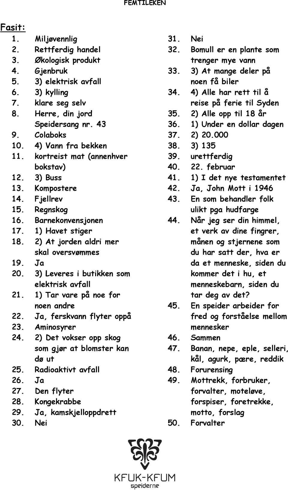 Ja 20. 3) Leveres i butikken som elektrisk avfall 21. 1) Tar vare på noe for noen andre 22. Ja, ferskvann flyter oppå 23. Aminosyrer 24. 2) Det vokser opp skog som gjør at blomster kan dø ut 25.