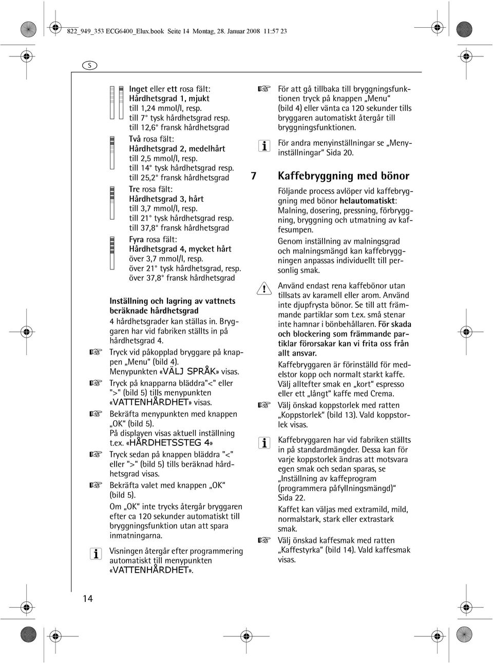 till 25,2 fransk hårdhetsgrad Tre rosa fält: Hårdhetsgrad, hårt till,7 mmol/l, resp. till 2 tysk hårdhetsgrad resp.