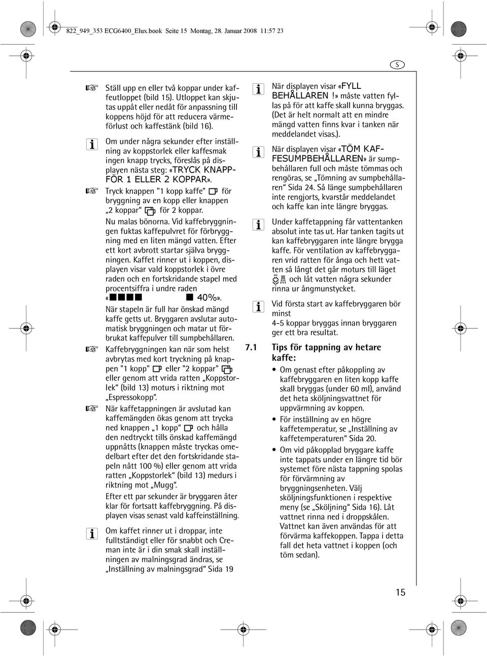 Om under några sekunder efter inställning av koppstorlek eller kaffesmak ingen knapp trycks, föreslås på displayen nästa steg: «TRYCK KNAPP- FÖR ELLER 2 KOPPAR».