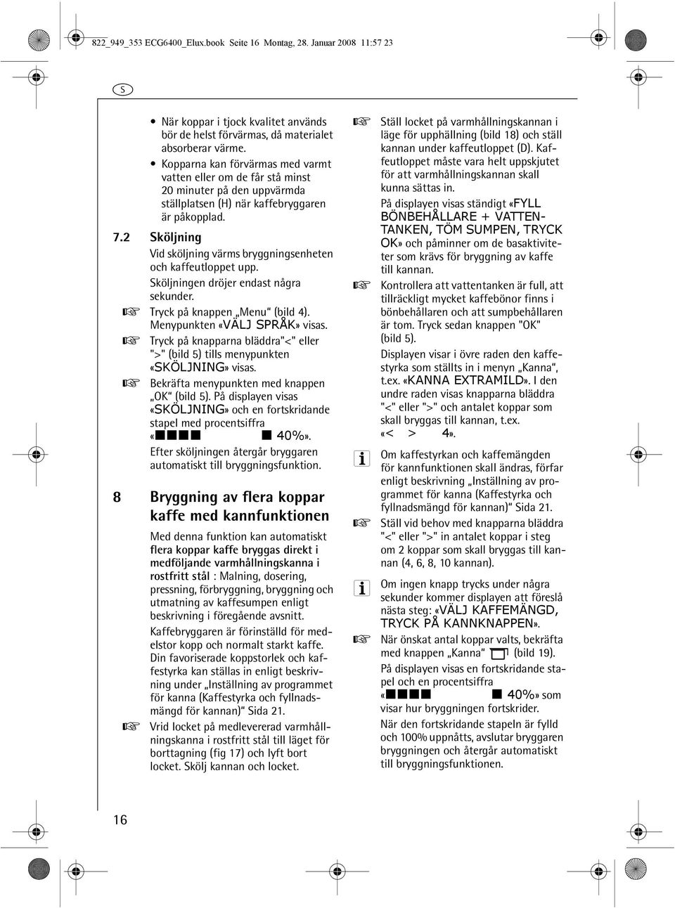 2 Sköljning Vid sköljning värms bryggningsenheten och kaffeutloppet upp. Sköljningen dröjer endast några sekunder. 0 Tryck på knappen Menu (bild 4). Menypunkten «VÄLJ SPRÅK» visas.