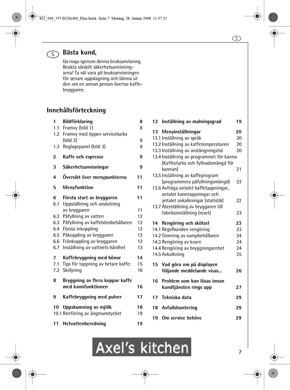 2 Framvy med öppen servicelucka (bild 2) 8. Reglagepanel (bild ) 8 2 Kaffe och espresso 9 Säkerhetsanvisningar 9 4 Översikt över menypunkterna 5 Menyfunktion 6 Första start av bryggaren 6.