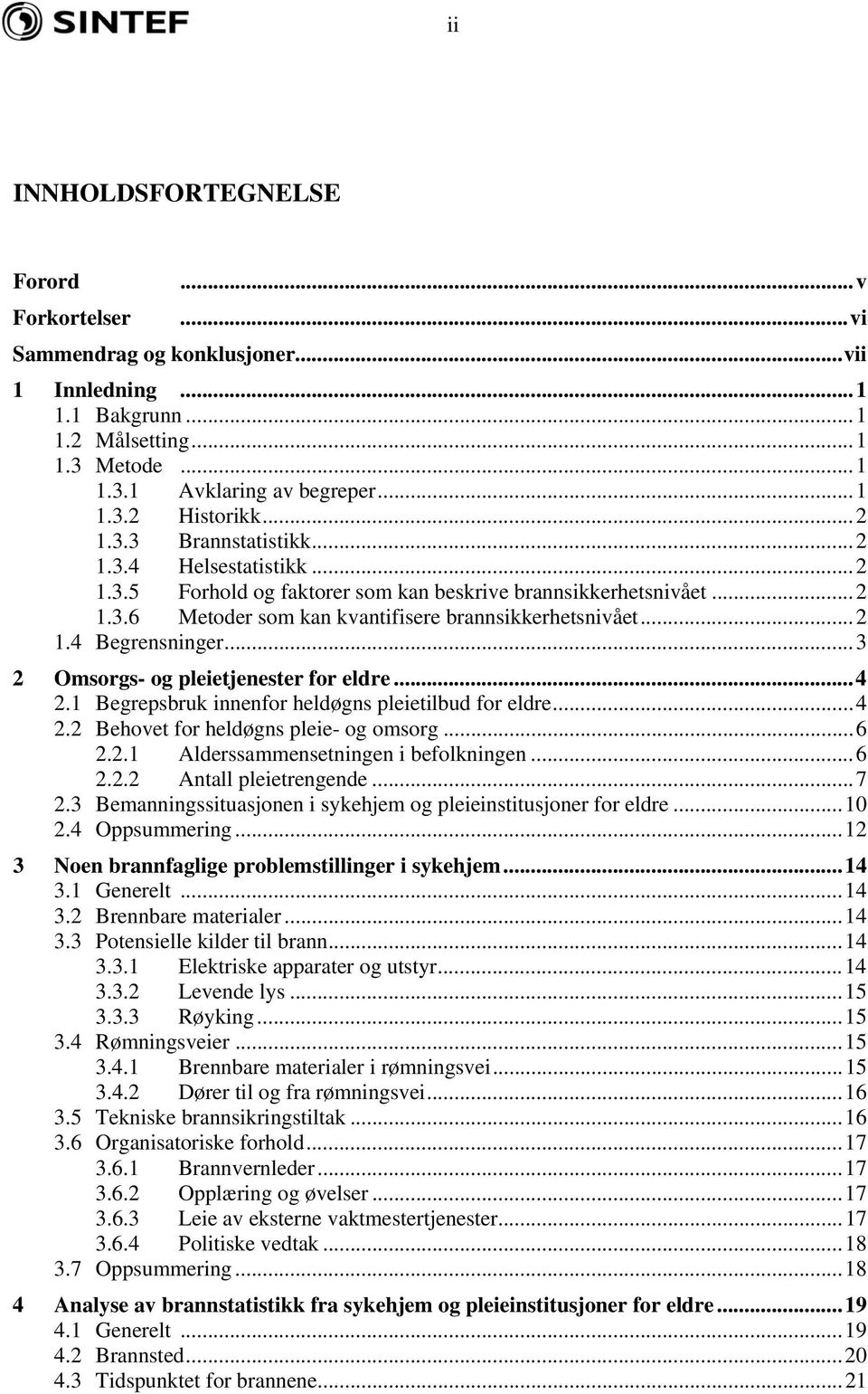 ..3 2 Omsorgs- og pleietjenester for eldre...4 2.1 Begrepsbruk innenfor heldøgns pleietilbud for eldre...4 2.2 Behovet for heldøgns pleie- og omsorg...6 2.2.1 Alderssammensetningen i befolkningen...6 2.2.2 Antall pleietrengende.