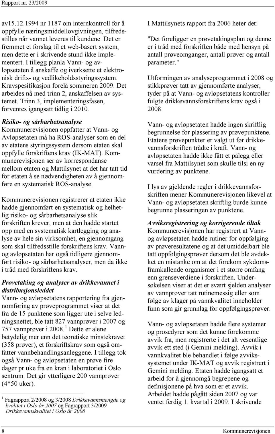 I tillegg planla Vann- og avløpsetaten å anskaffe og iverksette et elektronisk drifts- og vedlikeholdsstyringssystem. Kravspesifikasjon forelå sommeren 2009.