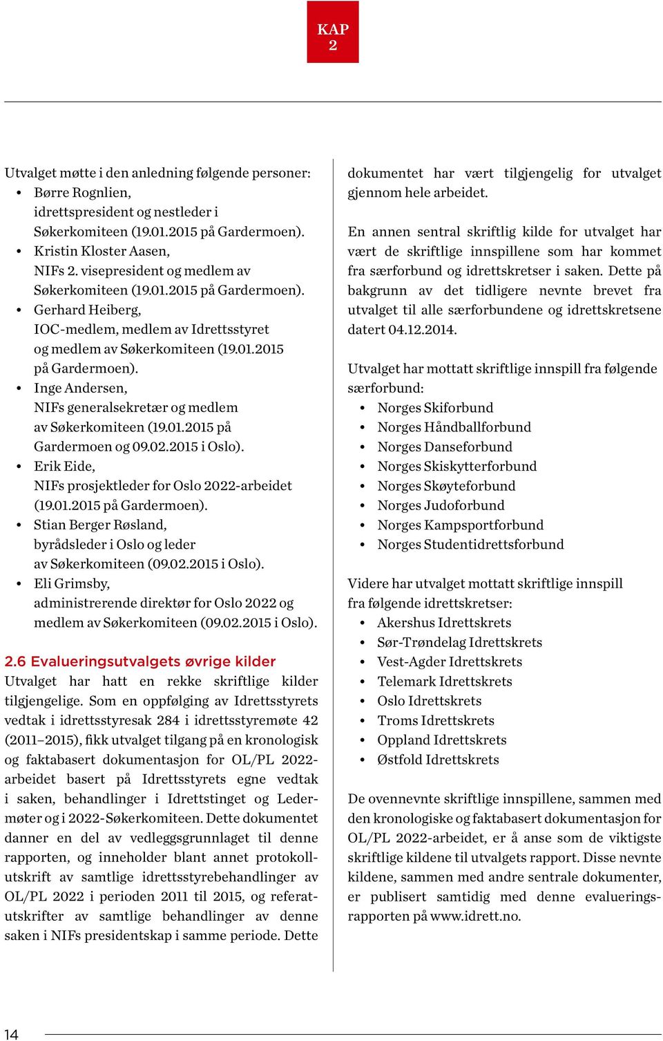 01.2015 på Gardermoen og 09.02.2015 i Oslo). Erik Eide, NIFs prosjektleder for Oslo 2022-arbeidet (19.01.2015 på Gardermoen). Stian Berger Røsland, byrådsleder i Oslo og leder av Søkerkomiteen (09.02.2015 i Oslo). Eli Grimsby, administrerende direktør for Oslo 2022 og medlem av Søkerkomiteen (09.