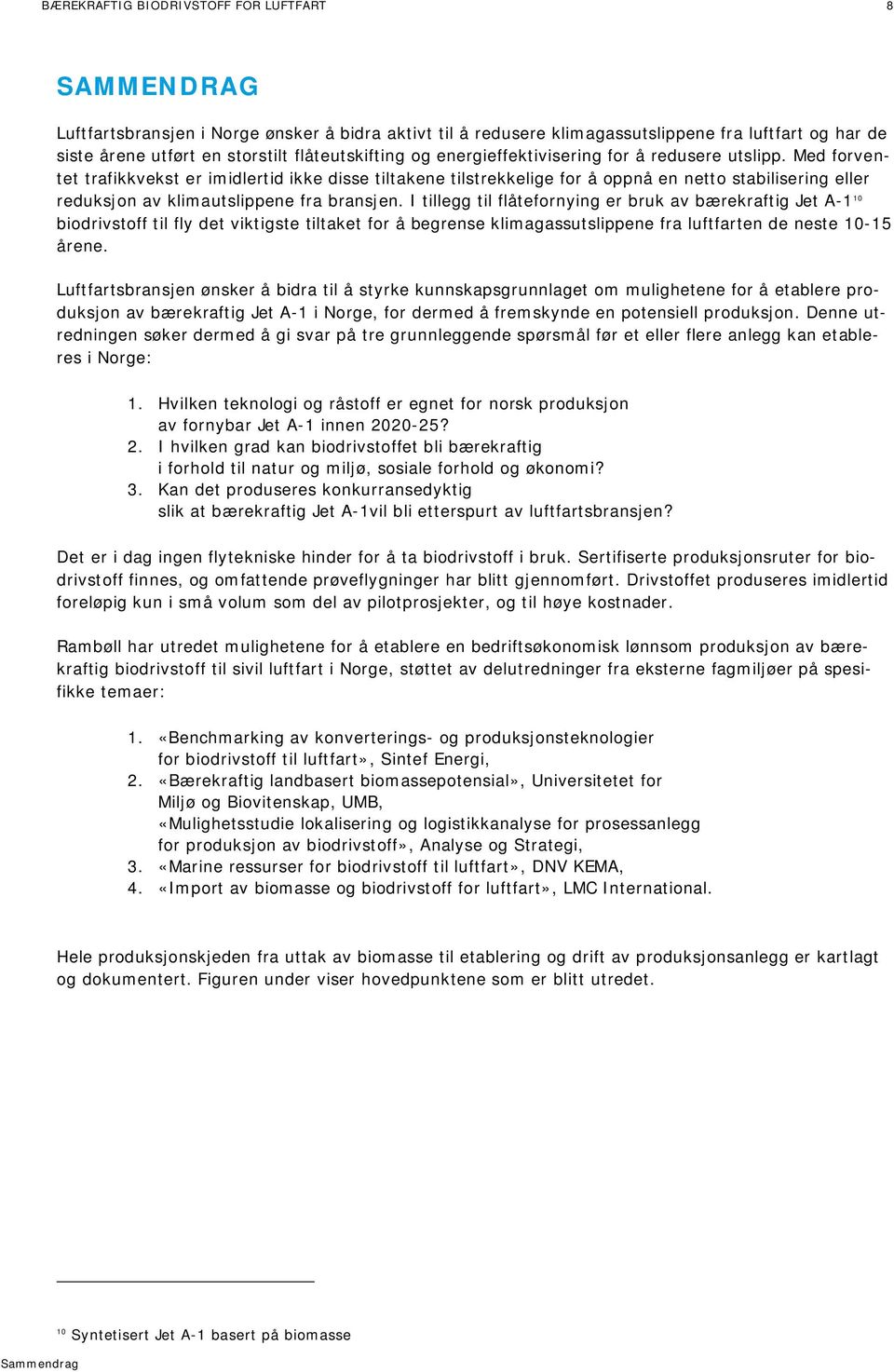 Med forventet trafikkvekst er imidlertid ikke disse tiltakene tilstrekkelige for å oppnå en netto stabilisering eller reduksjon av klimautslippene fra bransjen.