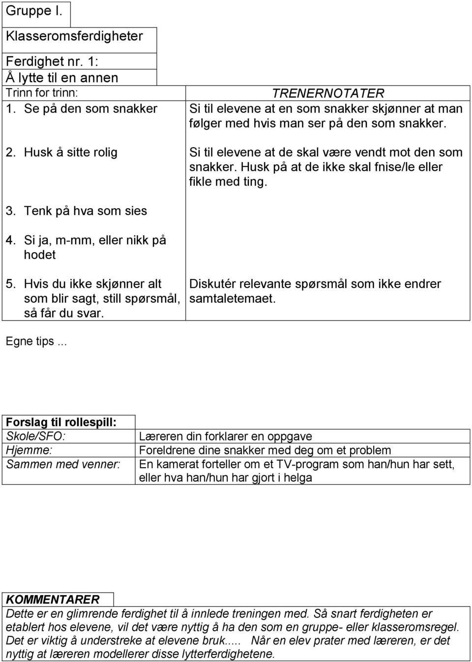 Husk på at de ikke skal fnise/le eller fikle med ting. 3. Tenk på hva som sies 4. Si ja, m-mm, eller nikk på hodet 5. Hvis du ikke skjønner alt som blir sagt, still spørsmål, så får du svar.