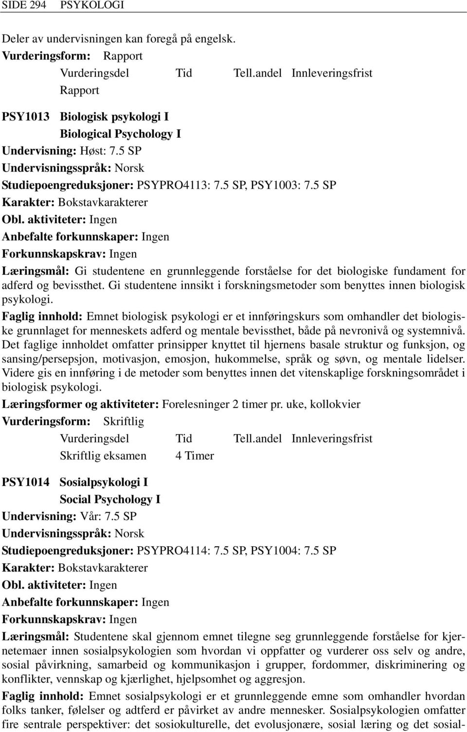 5 SP Anbefalte forkunnskaper: Ingen Forkunnskapskrav: Ingen Læringsmål: Gi studentene en grunnleggende forståelse for det biologiske fundament for adferd og bevissthet.