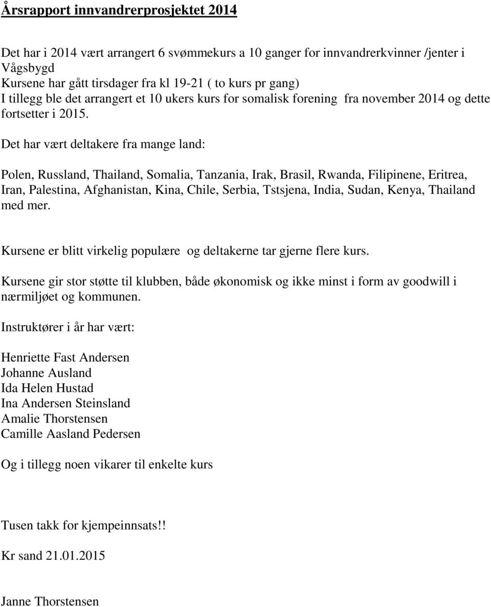 Det har vært deltakere fra mange land: Polen, Russland, Thailand, Somalia, Tanzania, Irak, Brasil, Rwanda, Filipinene, Eritrea, Iran, Palestina, Afghanistan, Kina, Chile, Serbia, Tstsjena, India,