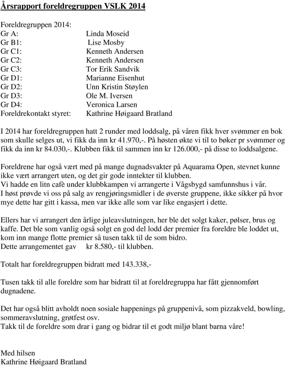 Iversen Veronica Larsen Kathrine Høigaard Bratland I 2014 har foreldregruppen hatt 2 runder med loddsalg, på våren fikk hver svømmer en bok som skulle selges ut, vi fikk da inn kr 41.970,-.