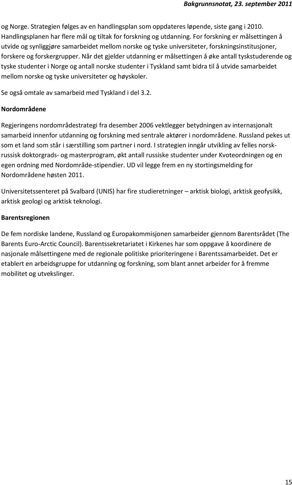 Når det gjelder utdanning er målsettingen å øke antall tyskstuderende og tyske studenter i Norge og antall norske studenter i Tyskland samt bidra til å utvide samarbeidet mellom norske og tyske