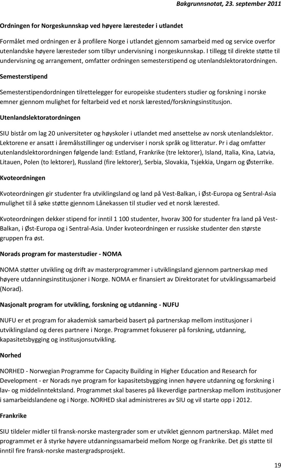 Semesterstipend Semesterstipendordningen tilrettelegger for europeiske studenters studier og forskning i norske emner gjennom mulighet for feltarbeid ved et norsk lærested/forskningsinstitusjon.