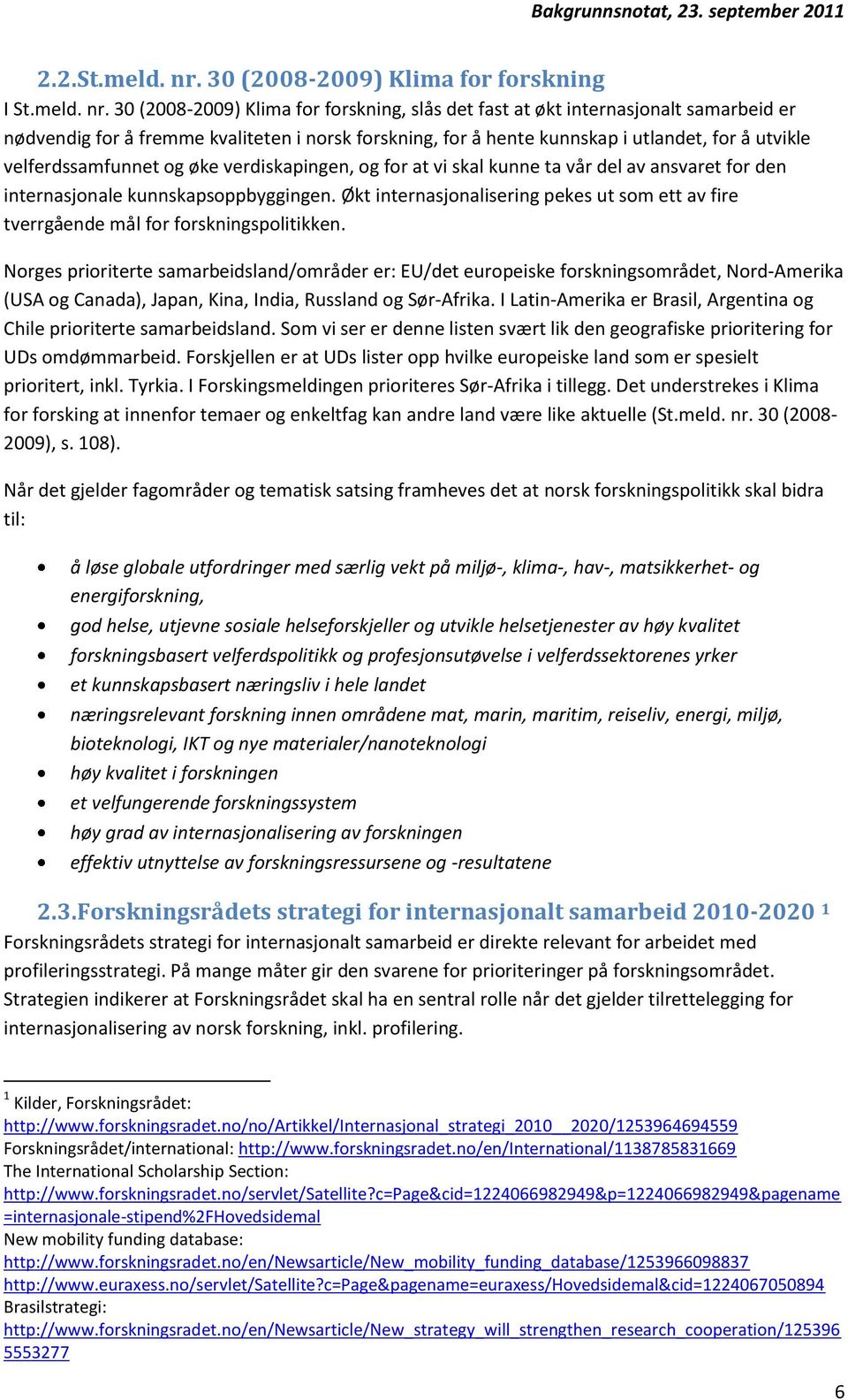 30 (2008-2009) Klima for forskning, slås det fast at økt internasjonalt samarbeid er nødvendig for å fremme kvaliteten i norsk forskning, for å hente kunnskap i utlandet, for å utvikle