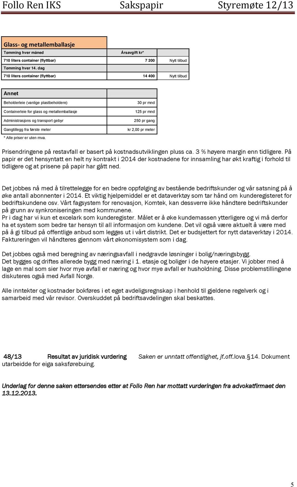 første meter 30 pr mnd 125 pr mnd 250 pr gang kr 2,00 pr meter * Alle priser er uten mva. Prisendringene på restavfall er basert på kostnadsutviklingen pluss ca. 3 % høyere margin enn tidligere.