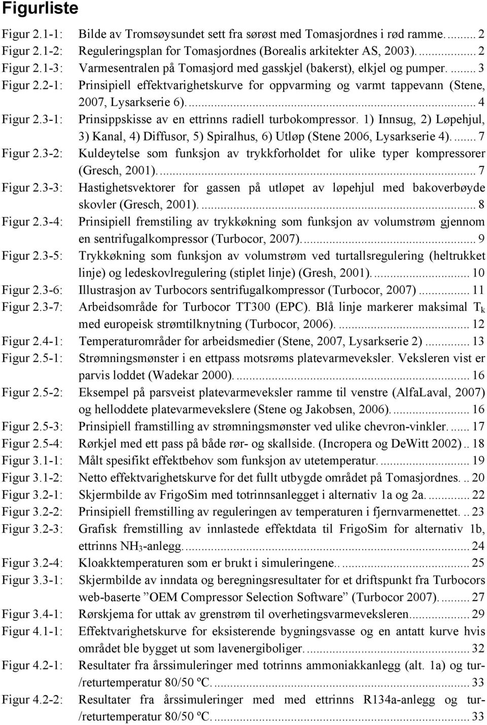 1) Innsug, 2) Løpehjul, 3) Kanal, 4) Diffusor, 5) Spiralhus, 6) Utløp (Stene 2006, Lysarkserie 4)... 7 Figur 2.