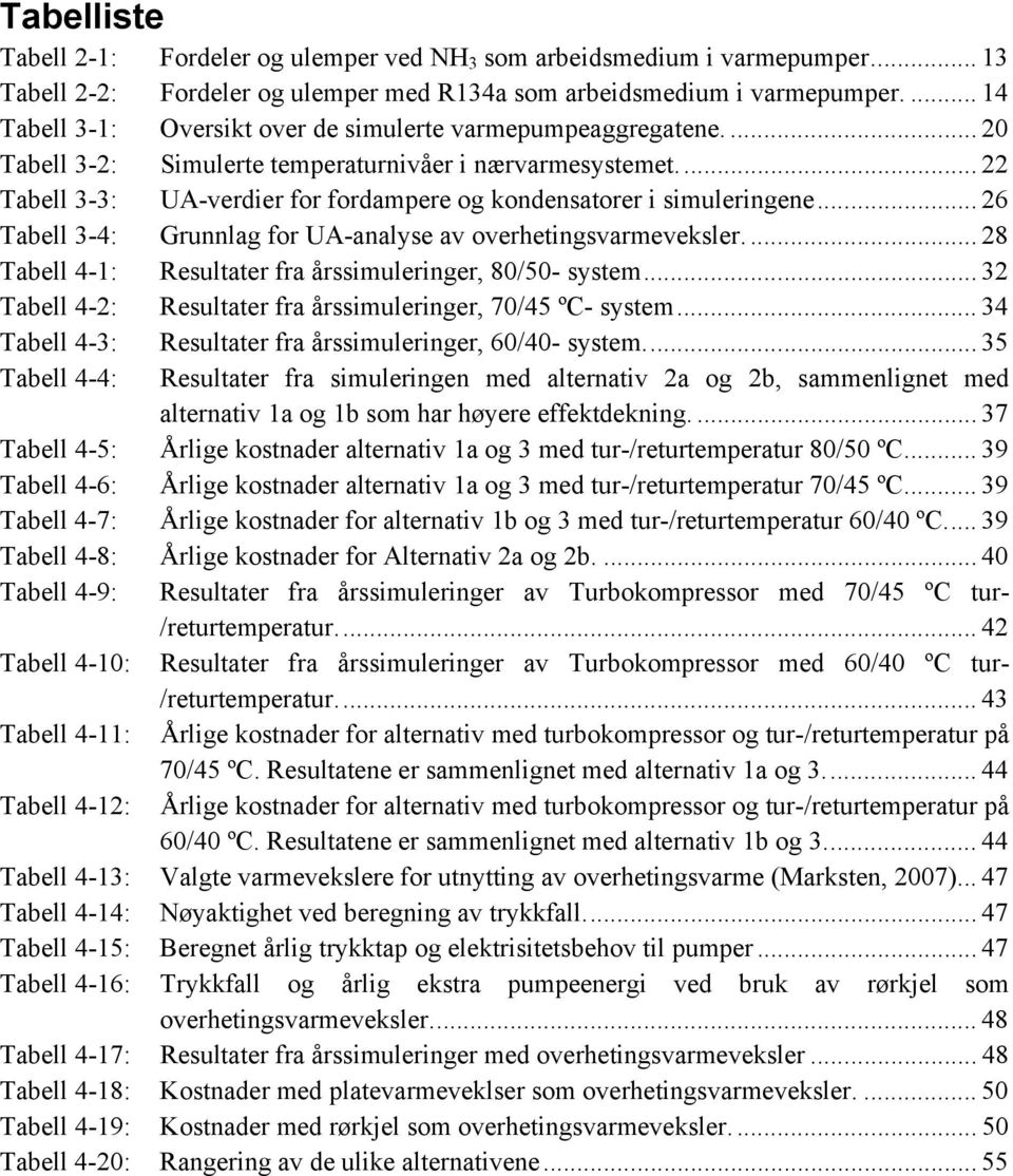 .. 22 Tabell 3-3: UA-verdier for fordampere og kondensatorer i simuleringene... 26 Tabell 3-4: Grunnlag for UA-analyse av overhetingsvarmeveksler.