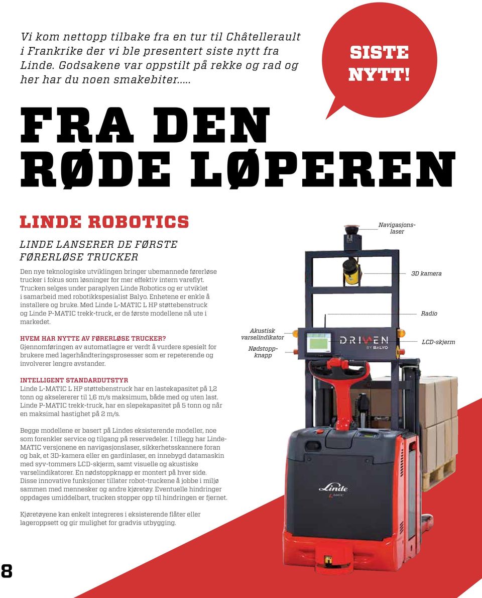 vareflyt. Trucken selges under paraplyen Linde Robotics og er utviklet i samarbeid med robotikkspesialist Balyo. Enhetene er enkle å installere og bruke.