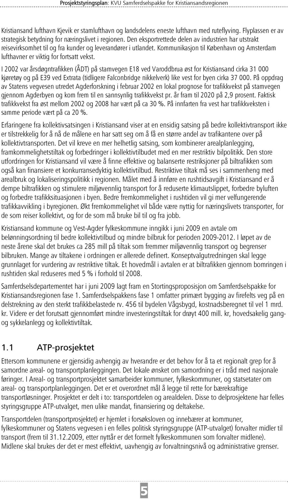 I 2002 var årsdøgntrafikken (ÅDT) på stamvegen E18 ved Varoddbrua øst for Kristiansand cirka 31 000 kjøretøy og på E39 ved Extrata (tidligere Falconbridge nikkelverk) like vest for byen cirka 37 000.