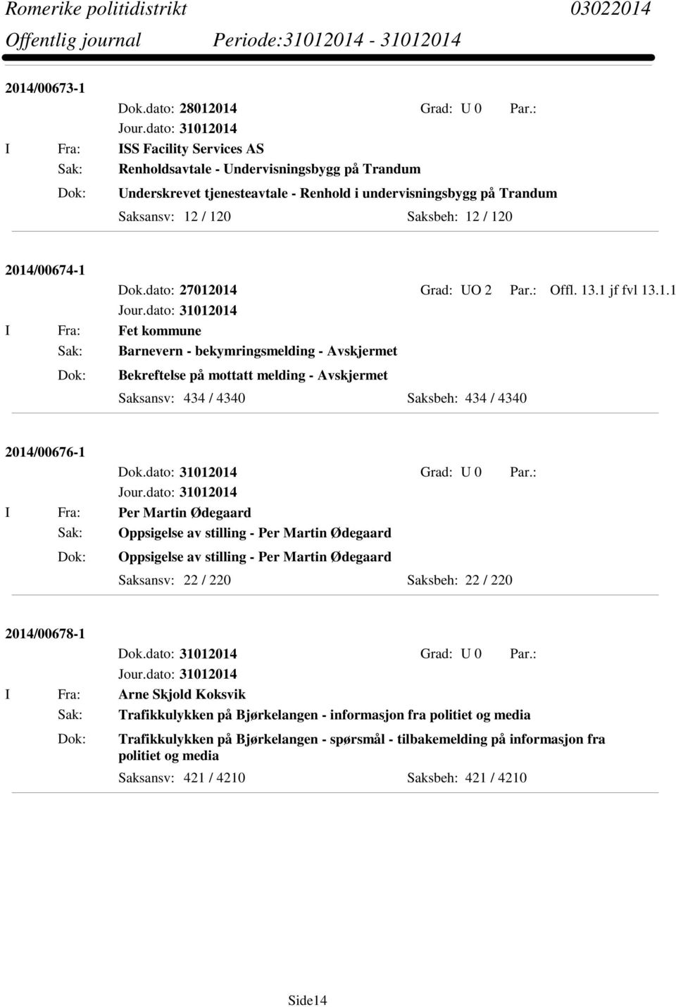 2014/00674-1 Dok.dato: 27012014 Grad: UO 2 Par.: Offl. 13.1 jf fvl 13.1.1 I Fra: Fet kommune Bekreftelse på mottatt melding - Avskjermet Saksansv: 434 / 4340 Saksbeh: 434 / 4340 2014/00676-1 I Fra: