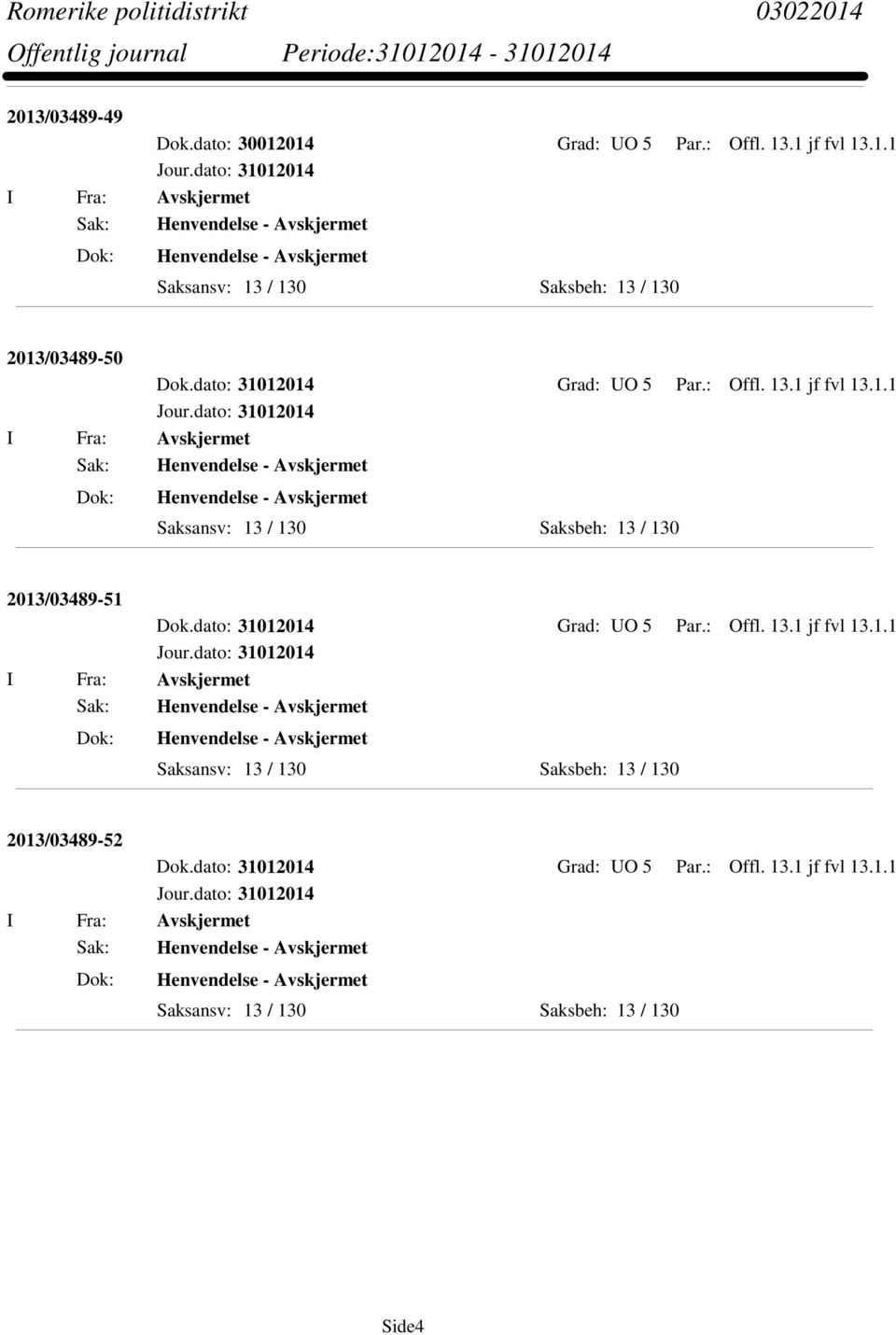 dato: 31012014 Grad: UO 5 Par.: Offl. 13.1 jf fvl 13.1.1 I Fra: Avskjermet Sak: Henvendelse - Avskjermet Henvendelse - Avskjermet Saksansv: 13 / 130 Saksbeh: 13 / 130 2013/03489-52 Dok.