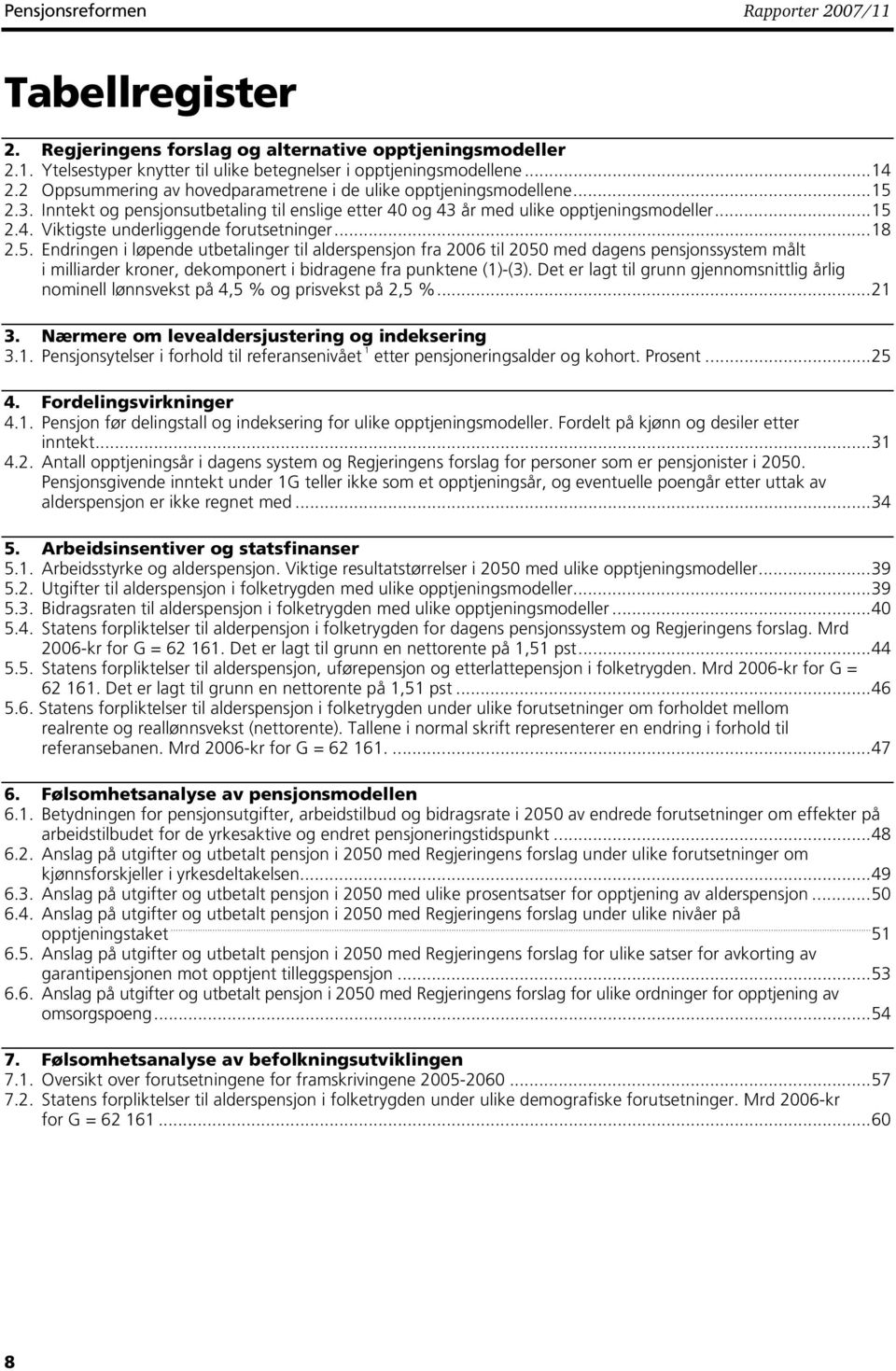 ..8 2.5. Endringen i løpende utbetalinger til alderspensjon fra 2006 til 2050 med dagens pensjonssystem målt i milliarder kroner, dekomponert i bidragene fra punktene ()-(3).