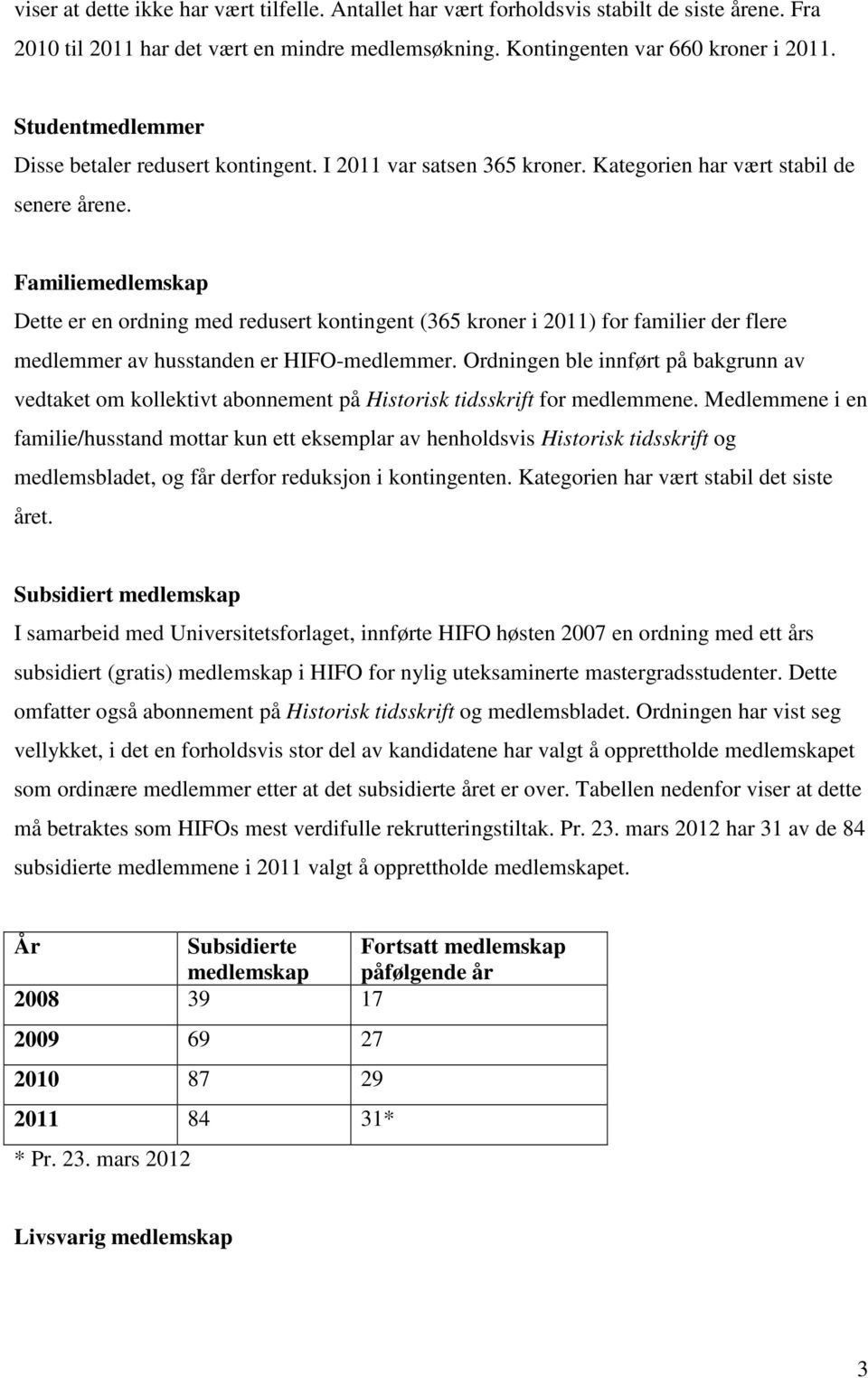 Familiemedlemskap Dette er en ordning med redusert kontingent (365 kroner i 2011) for familier der flere medlemmer av husstanden er HIFO-medlemmer.