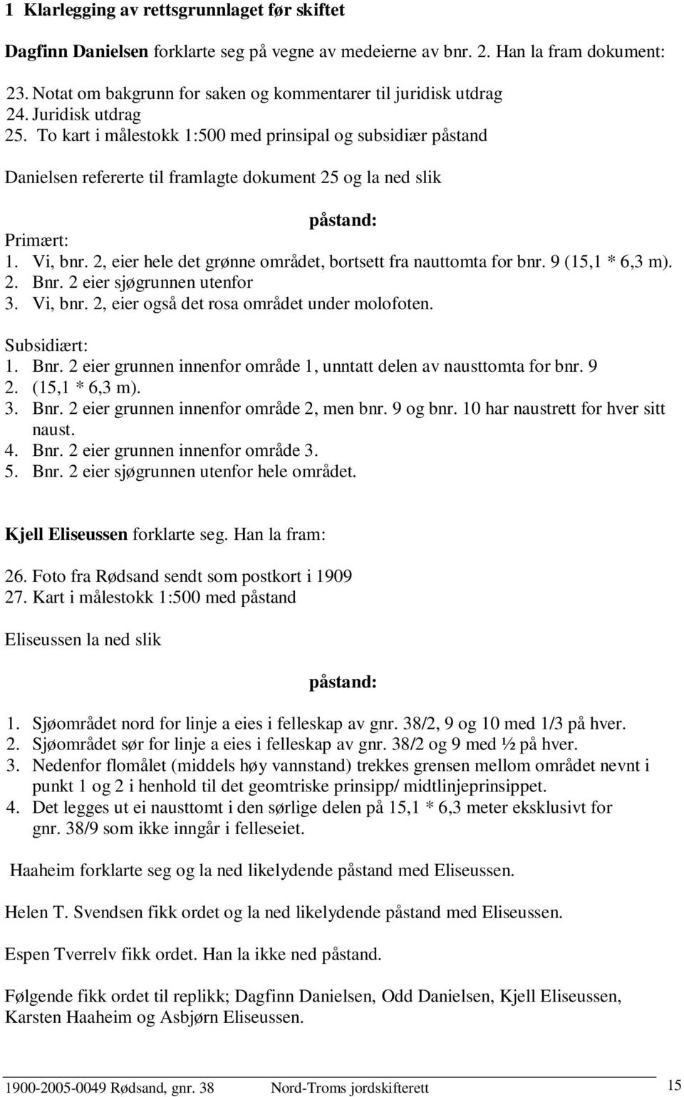 To kart i målestokk 1:500 med prinsipal og subsidiær påstand Danielsen refererte til framlagte dokument 25 og la ned slik påstand: Primært: 1. Vi, bnr.