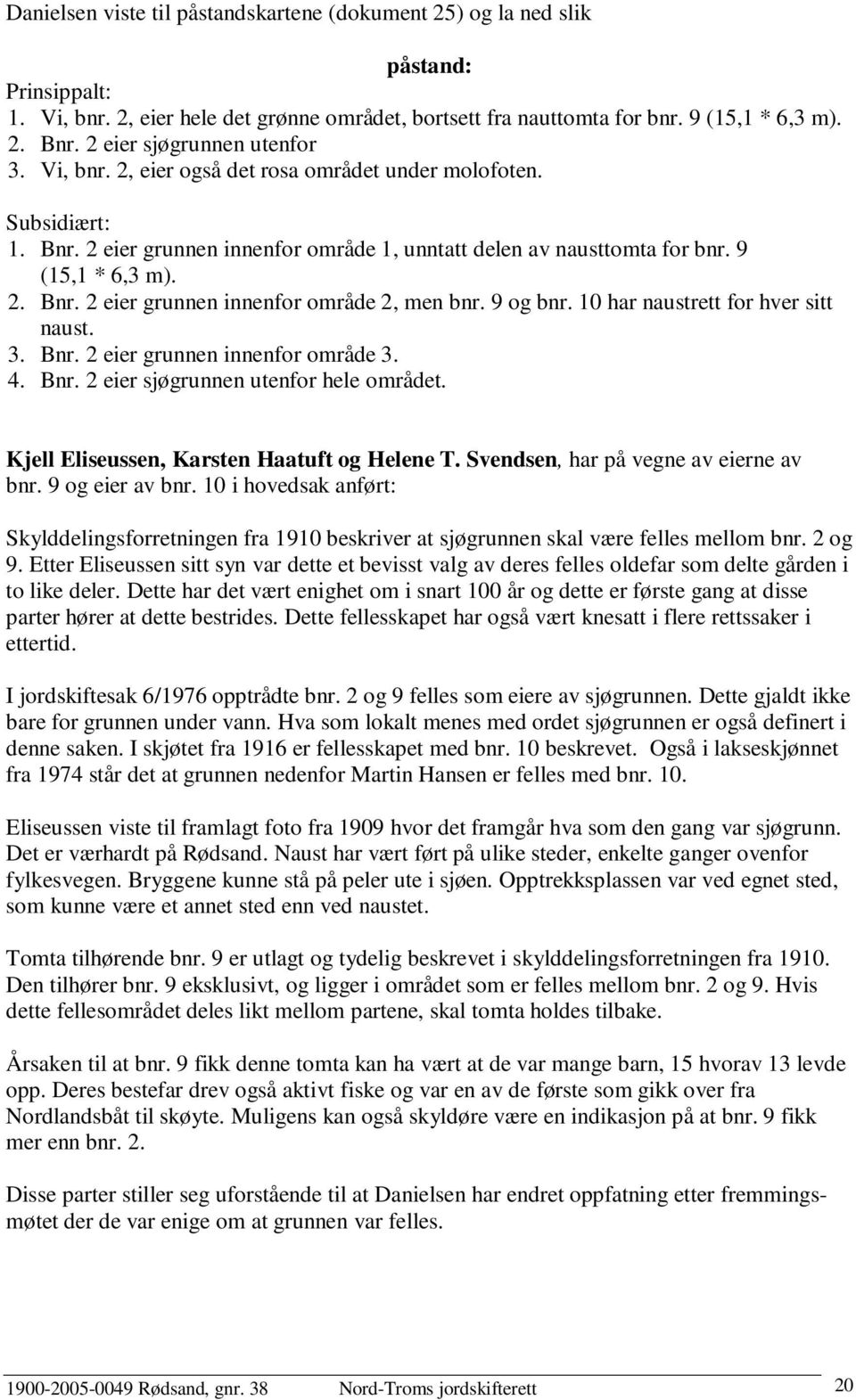 9 og bnr. 10 har naustrett for hver sitt naust. 3. Bnr. 2 eier grunnen innenfor område 3. 4. Bnr. 2 eier sjøgrunnen utenfor hele området. Kjell Eliseussen, Karsten Haatuft og Helene T.