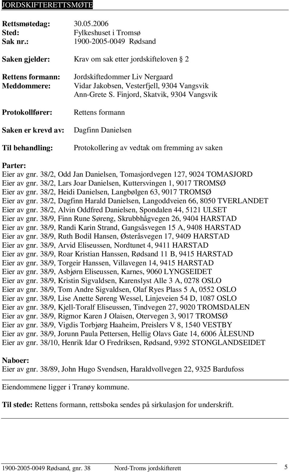 Jakobsen, Vesterfjell, 9304 Vangsvik Ann-Grete S. Finjord, Skatvik, 9304 Vangsvik Rettens formann Dagfinn Danielsen Protokollering av vedtak om fremming av saken Parter: Eier av gnr.