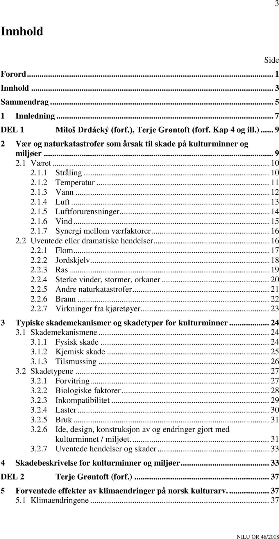 2 Uventede eller dramatiske hendelser... 16 2.2.1 Flom... 17 2.2.2 Jordskjelv... 18 2.2.3 Ras... 19 2.2.4 Sterke vinder, stormer, orkaner... 20 2.2.5 Andre naturkatastrofer... 21 2.2.6 Brann... 22 2.