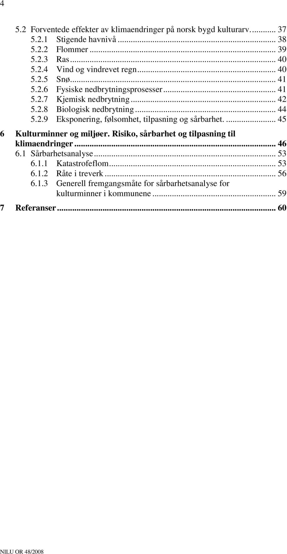 ... 45 6 Kulturminner og miljøer. Risiko, sårbarhet og tilpasning til klimaendringer... 46 6.1 Sårbarhetsanalyse... 53 6.1.1 Katastrofeflom... 53 6.1.2 Råte i treverk.