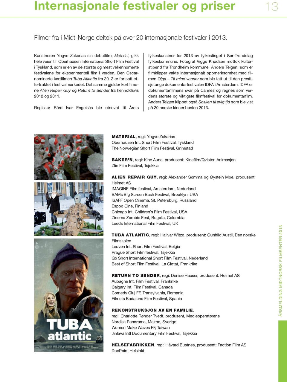eksperimentell film i verden. Den Oscarnominerte kortfilmen Tuba Atlantic fra 2012 er fortsatt ettertraktet i festivalmarkedet.