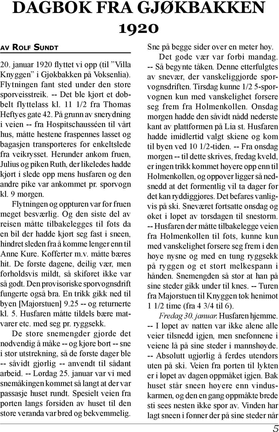 På grunn av snerydning i veien -- fra Hospitschausséen til vårt hus, måtte hestene fraspennes lasset og bagasjen transporteres for enkeltslede fra veikrysset.