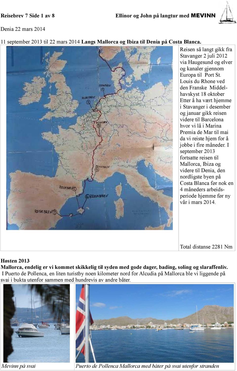 Louis du Rhone ved den Franske Middelhavskyst 18 oktober Etter å ha vært hjemme i Stavanger i desember og januar gikk reisen videre til Barcelona hvor vi lå i Marina Premia de Mar til mai da vi