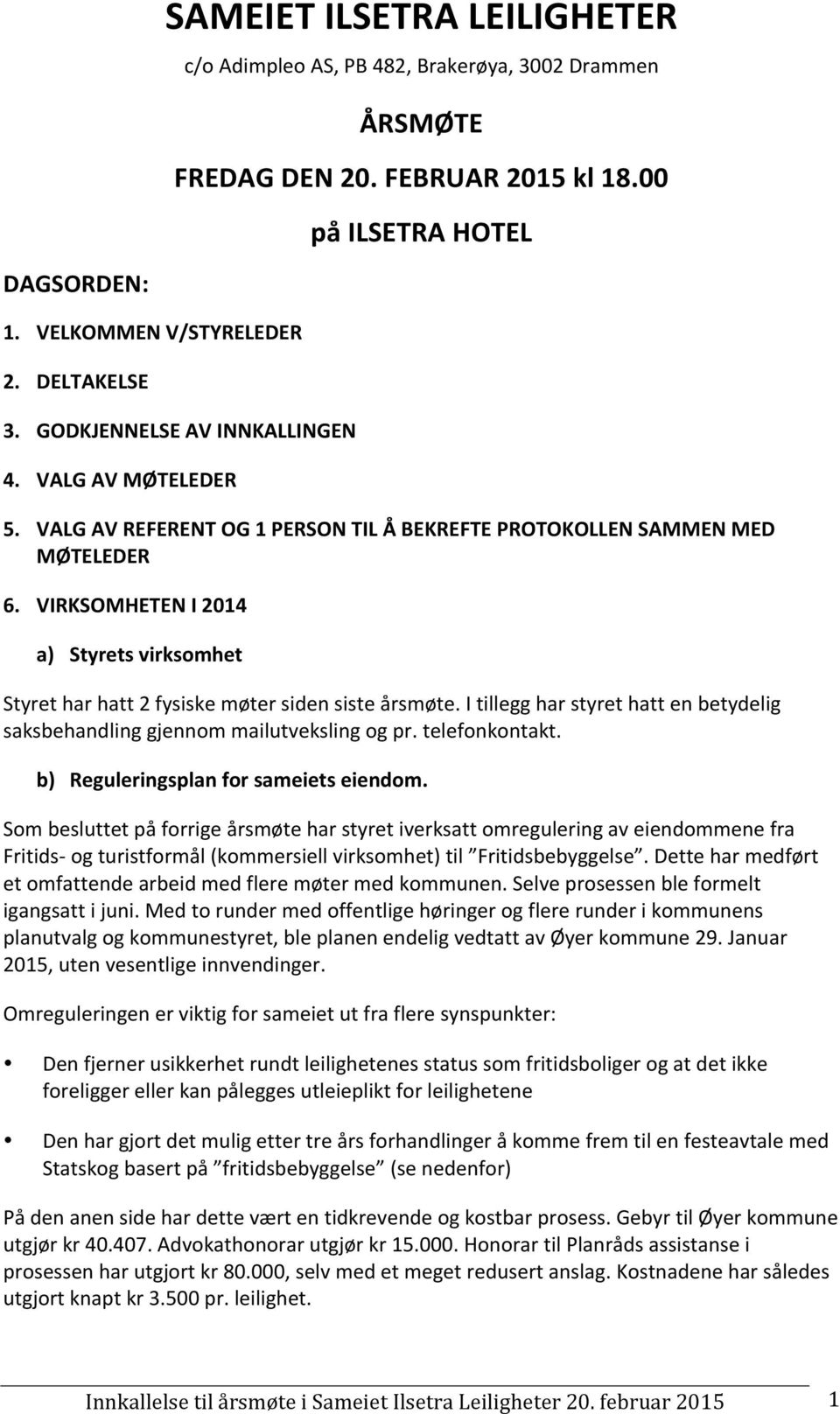 I tillegg har styret hatt en betydelig saksbehandling gjennom mailutveksling og pr. telefonkontakt. b) Reguleringsplan for sameiets eiendom.