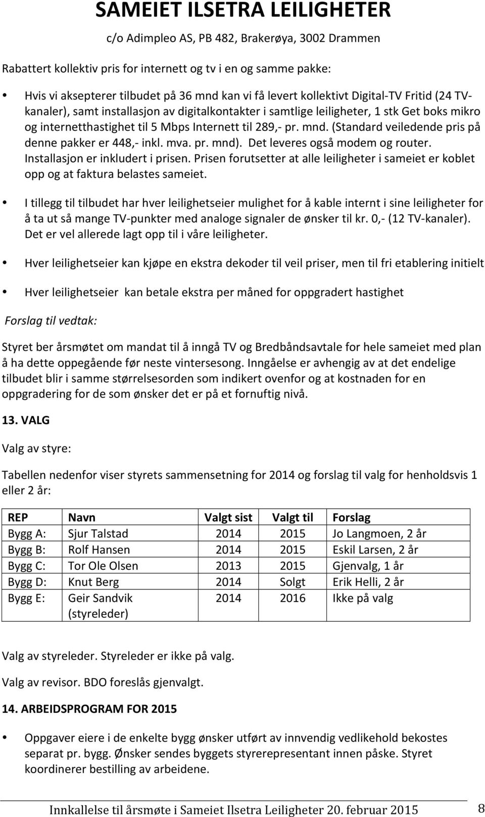 Det leveres også modem og router. Installasjon er inkludert i prisen. Prisen forutsetter at alle leiligheter i sameiet er koblet opp og at faktura belastes sameiet.