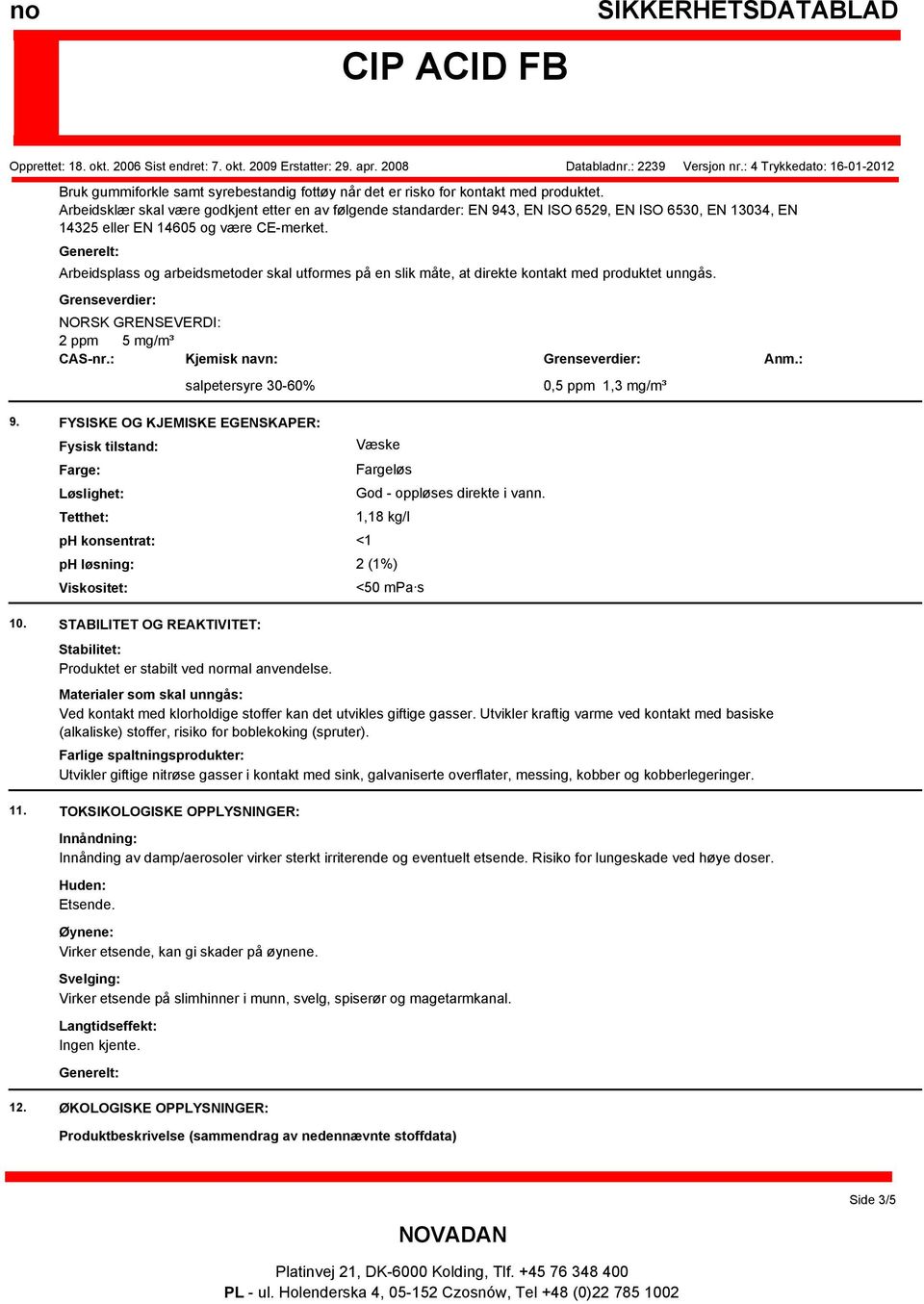 Arbeidsplass og arbeidsmetoder skal utformes på en slik måte, at direkte kontakt med produktet unngås. Grenseverdier: NORSK GRENSEVERDI: 2 ppm 5 mg/m³ CAS-nr.: Kjemisk navn: salpetersyre 30-60% 9.