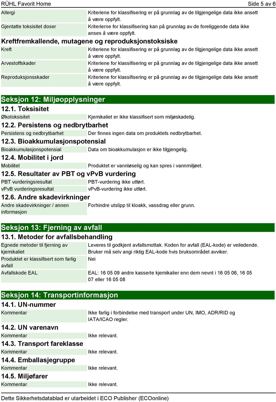 12.3. Bioakkumulasjonspotensial Bioakkumulasjonspotensial Data om bioakkumulasjon er ikke tilgjengelig. 12.4. Mobilitet i jord Mobilitet Produktet er vannløselig og kan spres i vannmiljøet. 12.5.