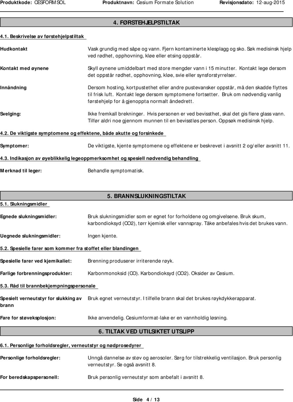 Kontakt lege dersom det oppstår rødhet, opphovning, kløe, svie eller synsforstyrrelser. Dersom hosting, kortpustethet eller andre pustevansker oppstår, må den skadde flyttes til frisk luft.