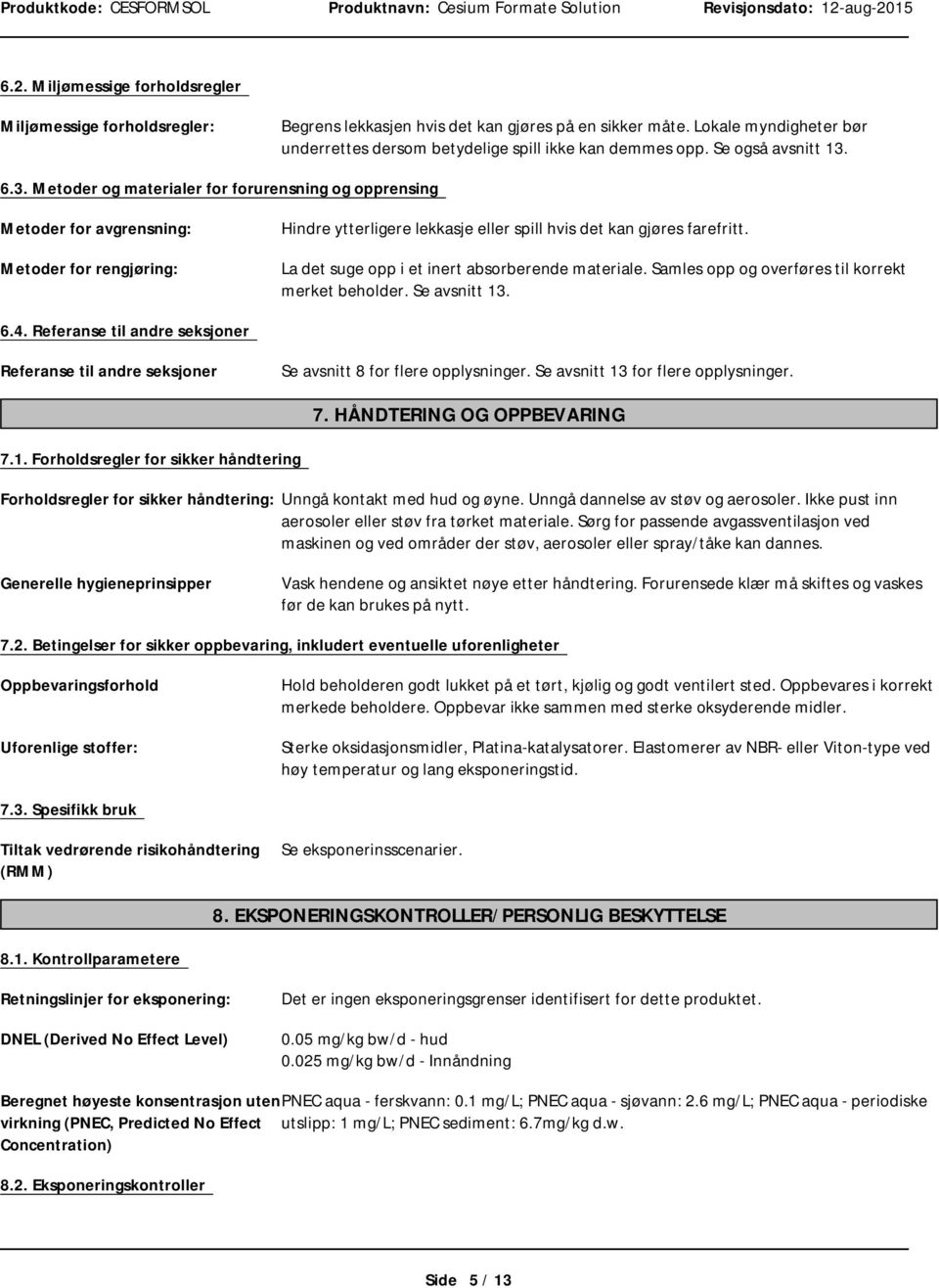 La det suge opp i et inert absorberende materiale. Samles opp og overføres til korrekt merket beholder. Se avsnitt 13. 6.4.