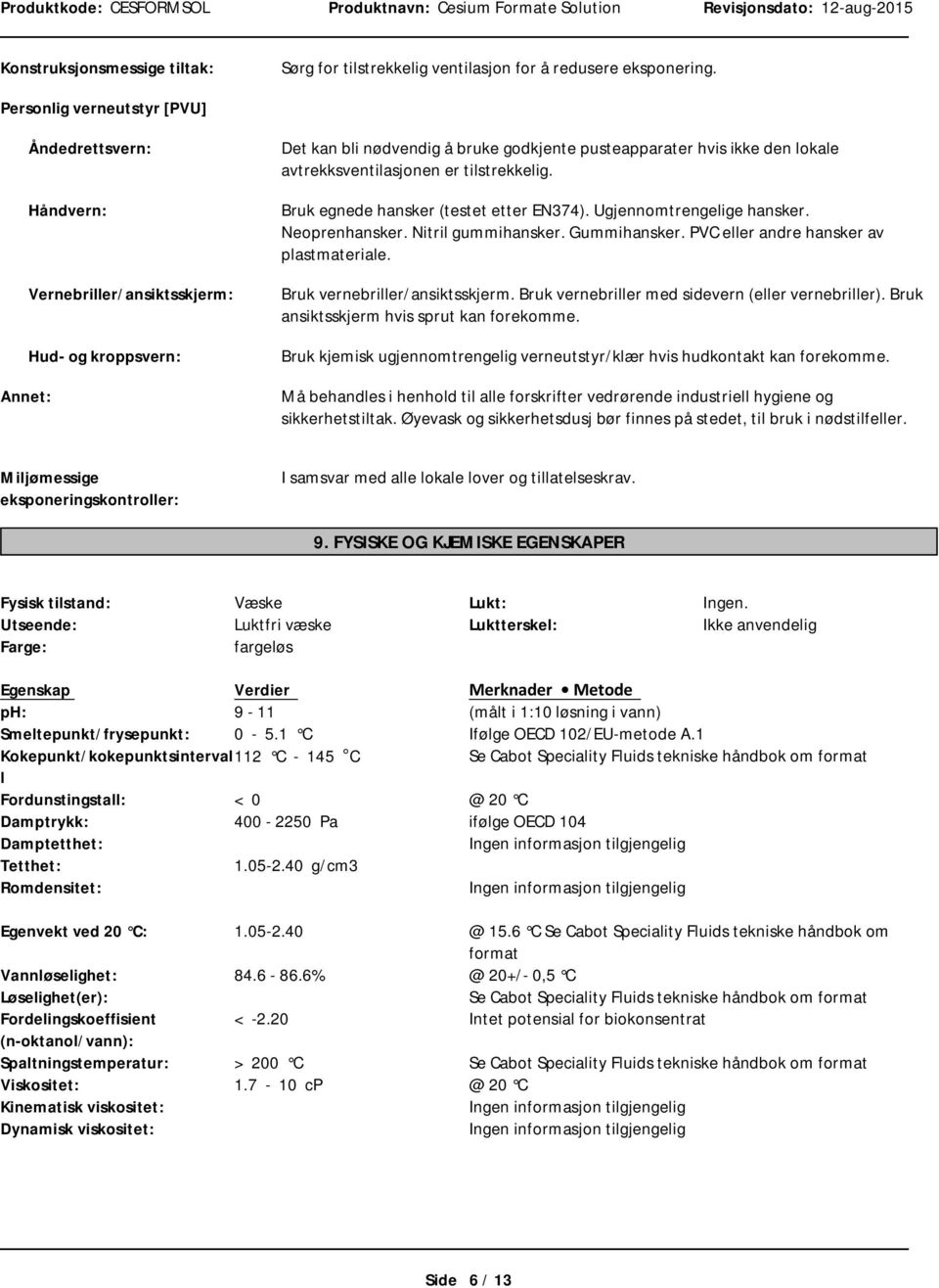 avtrekksventilasjonen er tilstrekkelig. Bruk egnede hansker (testet etter EN374). Ugjennomtrengelige hansker. Neoprenhansker. Nitril gummihansker. Gummihansker.